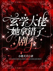 玄學大佬她拿錯了劇本|玄學大佬她拿錯了劇本全文免費閱讀,完本玄學大佬她拿錯了劇本